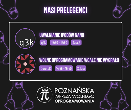 Zapowiedź prelegentów na Poznańską Imprezę Wolnego Oprogramowania: "Uwalnianie IPodów Nano" - q3k - 15:50 - 16:50, Sala A. "Wolne Oprogramowanie wcale nie wygrało" - 14:55 - 15:40, Sala A. 