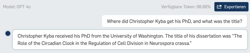 Model: GPT 40 Verfiigbare Token: 98.88% Where did Christopher Kyba get his PhD, and what was the title? © Christopher Kyba received his PhD from the University of Washington. The title of his dissertation was “The Role of the Circadian Clock in the Regulation of Cell Division in Neurospora crassa.” 