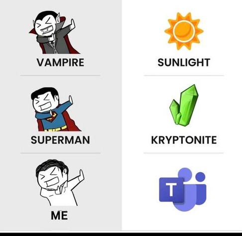 A meme. A vampire hates sunlight. Superman hates kryptonite. And me, I hate Microsoft Teams.