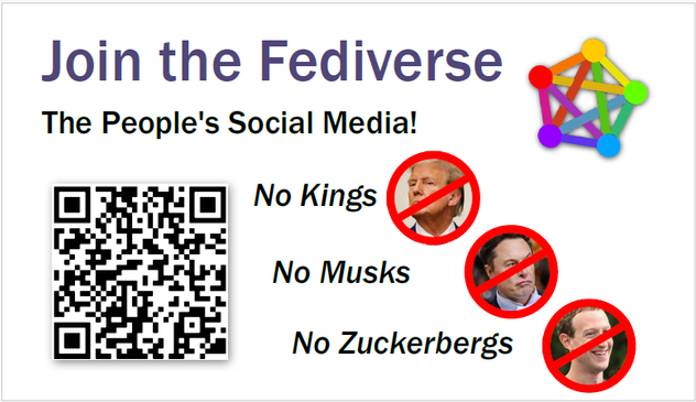 The front page of a business card, with the Fediverse logo, a QR code, "stricken" images of Trump, Musk, and Zuckerberg, as well as the text:

"Join the Fediverse
The People's Social Media!

No Kings
No Musks
No Zuckerbergs"
