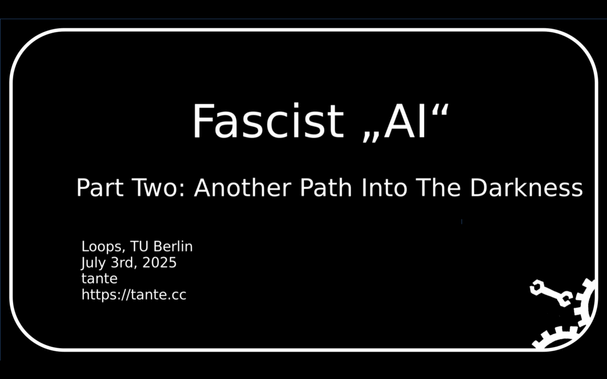 Screenshot of the first slide from my Talk on Tech-Fascism and how it relates to AI at Loops The title says "Fascist AI" and the subtile says: "Part two: Another Path Into The Darkness"