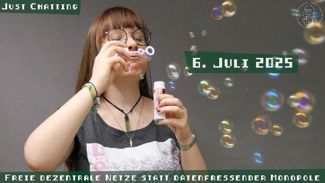 Ich, blass, große runde Brille, Ponyfrisur, puste Seifenblasen. Zu lesen Ost: Just Chatting, 6. Juli 2025, Freie dezentrale Netze statt datenfressender Monopole