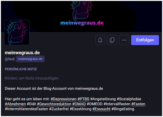 Das Bild zeigt ein Profil auf einer Mastodon-Instanz (fedi) mit dem Namen meinwegraus.de. Im oberen Bereich ist ein Headerbild zu sehen, das in dunklen Farben gehalten ist. Es zeigt eine stilisierte Zeichnung einer Person mit erhobener Faust, umgeben von Linien, die wie Blitze oder Risse wirken. Die Figur ist in Neonfarben (blau und pink) gezeichnet. Darunter steht in pink-blauer Verlaufsfarbe der Text: meinwegraus.de.

Links unten befindet sich das Profilbild, das dieselbe stilisierte Figur wie im Header zeigt.

Der Profilname lautet: meinwegraus.de
Der Benutzername ist: @fedi@meinwegraus.de

Der Beschreibungstext lautet:

„Dieser Account ist der Blog-Account von meinwegraus.de
Hier geht es um leben mit: #Depressionen #PTBS #Angststörung #Sozialphobie #Abnehmen #Diät #Gewichtsreduktion #OMAD #OMEOD #Intervallfasten #Fasten #IntermittierendesFasten #Zuckerfrei #Essstörung #Esssucht #BingeEating“

Rechts oben befindet sich ein lila Button mit der Aufschrift Entfolgen (der Account wird also bereits verfolgt).

Darunter sind Buttons für Benachrichtigungen, Kopieren der Profil-URL und ein Drei-Punkte-Menü zu sehen. Der Hintergrund ist insgesamt dunkel, die Schrift weiß oder lila.