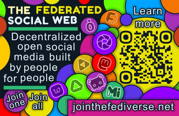 The back of the card has a similar background to the front. Circles of different sizes and with different bright colours. The heading text reads "The Federated Social Web". Underneath, white text on a darker background reads "Decentralized open social media built by people for people". There are then two coloured circles that say "Join one", "Join all". The circles then flow to the left top and contain icons of Fediverse platforms. The text at the top left reads "Learn More". Underneath the text is a QR code, and underneath that is the url "jointhefediverse.net".