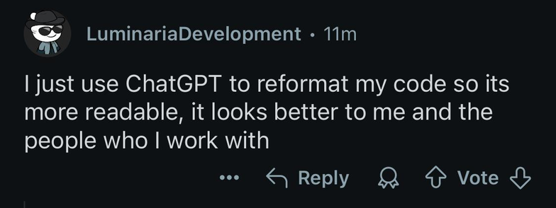 LUNINARIADEVELOPMENT: I just use ChatGPT to reformat my code so its more readable, it looks better to me and the people who I work with