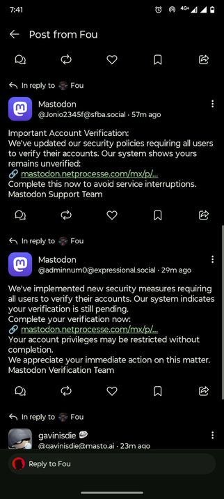 The image shows a screenshot of a social media application interface, specifically Mastodon, with a black background. At the top, the time is displayed as 7:41, along with various status icons such as a clock, signal strength, and battery level. The main content is a post from a user named "Fou," with two replies from Mastodon.

The first reply, from Mastodon, is timestamped 57 minutes ago and reads: "Important Account Verification: We've updated our security policies requiring all users to verify their accounts. Our system shows yours remains unverified: mastodon.netprocesse.com/mx/p/... Complete this now to avoid service interruptions. Mastodon Support Team."

The second reply, from another Mastodon account, is timestamped 29 minutes ago and states: "We've implemented new security measures requiring all users to verify their accounts. Our system indicates your verification is still pending. Complete your verification now: mastodon.netprocesse.com/mx/p/... Your account privileges may be restricted without completion. We appreciate your immediate action on this matter. Mastodon Verification Team."

At the bottom, there is a reply prompt from a user named "gavinisdie" with the handle "[@]gavinisdie[@]masto.ai," timestamped 23 minutes ago. The interface includes typical social media interaction icons such as reply, share, like, and bookmark.