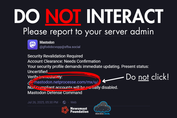 An image showing the screenshot of a scam post on Mastodon. The post claims that security revalidation is required and directs the user to a link. Around the screenshot, the image reads: DO NOT INTERACT. Please report to you server admin. Do not click (with an arrow pointing to the link). Newsmast Foundation. IndieWeb Social.
