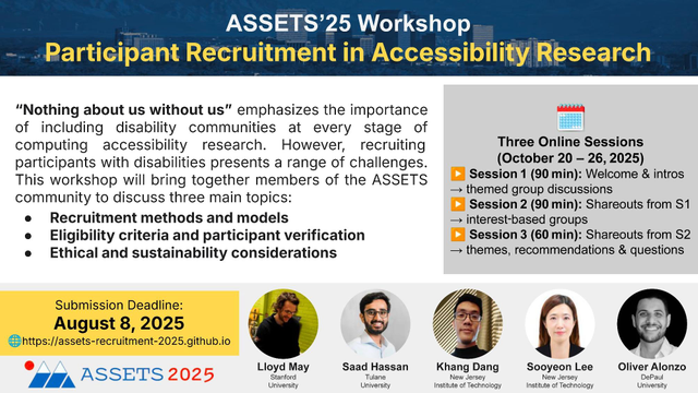 Promotional graphic for the Participant Recruitment in Accessibility Research 2025 Workshop at ASSETS 2025. The workshop will bring together members of the ASSETS community to discuss three main topics 1) Recruitment methods and models, 2) Eligibility criteria and participant verification, and 3) Ethical and sustainability considerations. The image contains more information about the workshop and organizers, which can be found at https://assets-recruitment-2025.github.io/.
