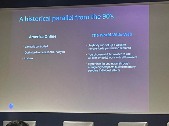 A historical parallel from the 90s
America Online
• Centrally controlled
• Optimized to benefit AOL, not you
• Lock-in
The World-Wide-Web
• Anybody can set up a website,
no overlord's permission required
• You choose which browser to use,
all sites (mostly) work with all browsers
• Hyperlinks let you travel through
a single "Cyberspace" built from many
people's individual efforts