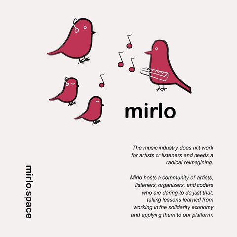 The music industry does not work for artists or listeners and needs a radical reimagining. Mirlo hosts a community of artists, listeners, organizers, and coders who are daring to do just that: taking lessons learned from working in the solidarity economy and applying them to our platform. 📣🐦‍⬛

Picture shows a group of red birds on a white background. The birds are listening to music and one is playing a synth.