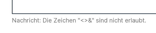 Unter einem Webformular-Eingabefeld steht:

Nachricht: Die Zeichen "<>&" sind nicht erlaubt.
