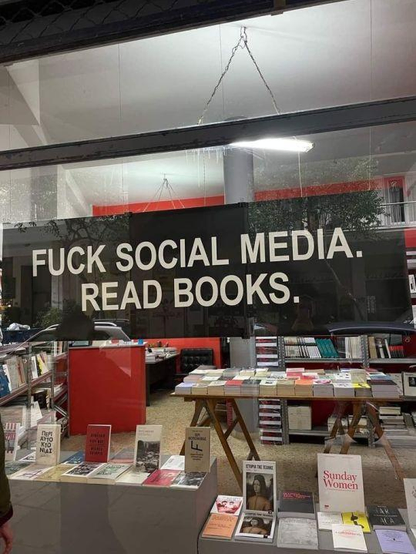 A sign in a bookshop:
FUCK SOCIAL MEDIA.
READ BOOKS. 
