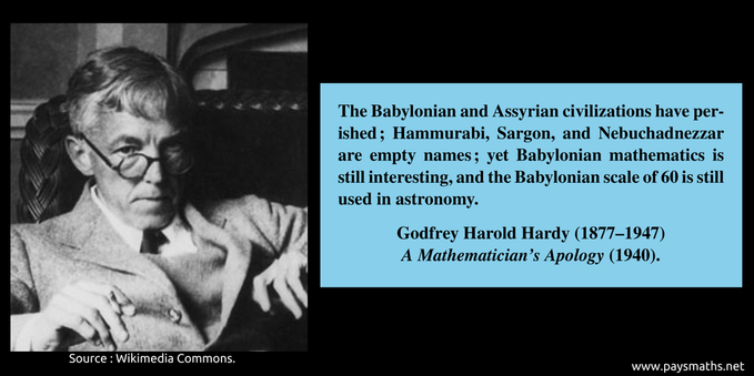 Photographic portrait of Godfrey Harold Hardy, and a quote : "The Babylonian and Assyrian civilizations have perished ; Hammurabi, Sargon, and Nebuchadnezzar are empty names; yet Babylonian mathematics is still interesting, and the Babylonian scale of 60 is still used in astronomy."