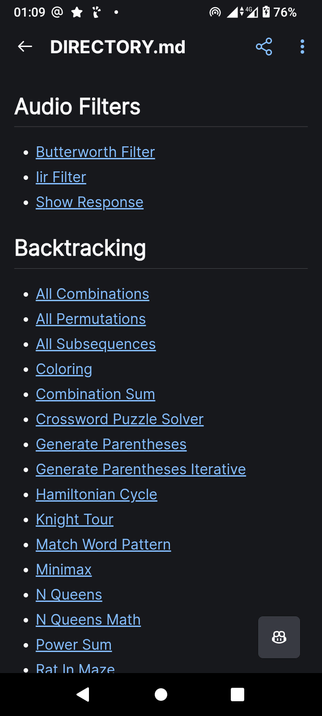 The image displays a mobile device screen with a dark background and a list of items under the title "DIRECTORY.md." The screen is divided into two main sections: "Audio Filters" and "Backtracking." The "Audio Filters" section includes three items: "Butterworth Filter," "Iir Filter," and "Show Response," with the first two items highlighted in blue. The "Backtracking" section lists various algorithms and problems, such as "All Combinations," "All Permutations," "All Subsequences," "Coloring," "Combination Sum," "Crossword Puzzle Solver," "Generate Parentheses," "Generate Parentheses Iterative," "Hamiltonian Cycle," "Knight Tour," "Match Word Pattern," "Minimax," "N Queens," "N Queens Math," "Power Sum," and "Rat In Maze," with all items highlighted in blue. The top of the screen shows the time as 01:09, a battery level of 76%, and a 4G signal. The bottom of the screen features navigation buttons.

Provided by @altbot, generated privately and locally using Ovis2-8B

🌱 Energy used: 0.869 Wh