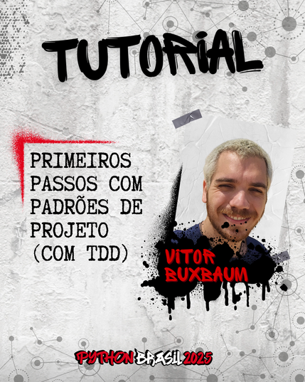 Fundo que mostra uma parede cinza, com alguns sinais de grafitti.
Desenhos parecidos com grafos nas bordas superior e inferior direita.
"Tutorial" escrito na parte superior, em uma fonte preta que simula tinta.
Uma canto feito para simular um spray vermelho que delimita o título:
"Primeiros passos com Padrões de Projeto (com TDD)" no lado esquerdo
Foto à direita de um homem branco, de cabelos descoloridos, que usa barba e camiseta escura.
"Vitor Buxbaum", nome da pessoa ministrante, escrito em tinta vermelha sobre spray preto.

E a logo da Python Brasil 2025 em vermelho e preto na parte inferior.