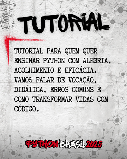 Fundo que mostra uma parede cinza, com alguns sinais de grafitti.
Desenhos parecidos com grafos nas bordas superior e inferior direita.
"Tutorial" escrito na parte superior, em uma fonte preta que simula tinta.
Uma canto feito para simular um spray vermelho que delimita o conteúdo:
"Tutorial para quem quer ensinar Python com alegria, acolhimento e eficácia. Vamos falar de vocação, didática, erros comuns e como transformar vidas com código."

E a logo da Python Brasil 2025 em vermelho e preto na parte inferior