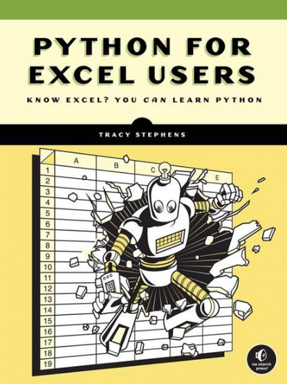 Book cover of Python for Excel Users by Tracy Stephens. The top portion has a pale yellow background with a green horizontal stripe. Title text in bold black reads: “PYTHON FOR EXCEL USERS.” Below in smaller font: “Know Excel? You can learn Python.” Author’s name, “Tracy Stephens,” is centered in white text on a black bar. The illustration shows a large robot breaking through a grid that resembles an Excel spreadsheet, with numbered rows and lettered columns. The robot has a humanoid shape with a square torso, round head with antenna, and rectangular arms. Pieces of the spreadsheet grid and small blocks fly outward as the robot smashes through. No Starch Press logo appears in the bottom right corner.