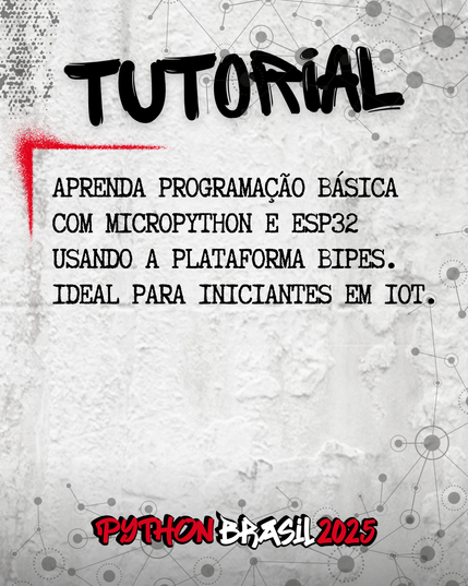 Fundo que mostra uma parede cinza, com alguns sinais de grafitti.
Desenhos parecidos com grafos nas bordas superior e inferior direita.
"Tutorial" escrito na parte superior, em uma fonte preta que simula tinta.
Uma canto feito para simular um spray vermelho que delimita o conteúdo:
"Aprenda programação básica com MicroPython e ESP32 usando a plataforma BIPES. Ideal para iniciantes em IoT."

E a logo da Python Brasil 2025 em vermelho e preto na parte inferior