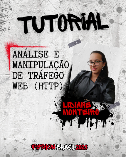 Fundo que mostra uma parede cinza, com alguns sinais de grafitti.
Desenhos parecidos com grafos nas bordas superior e inferior direita.
"Tutorial" escrito na parte superior, em uma fonte preta que simula tinta.
Uma canto feito para simular um spray vermelho que delimita o título:
"Análise e manipulação de tráfego web (HTTP)" no lado esquerdo
Foto à direita de uma mulher parda de cabelos pretos lisos amarrados em um rabo de cabalo, usando óculos de armação preto, brinco, batom rosado e uma jaqueta preta de couro.
"Lidiane Monteiro", nome da pessoa ministrante, escrito em tinta vermelha sobre spray preto.

E a logo da Python Brasil 2025 em vermelho e preto na parte inferior.