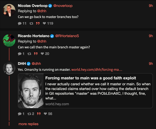 In reply to questions of “can we go back to master branches too” DHH replies “Yes, Omarchy is running on master” and links to his article last year labelling the industry’s change from master to main “a good faith exploit”