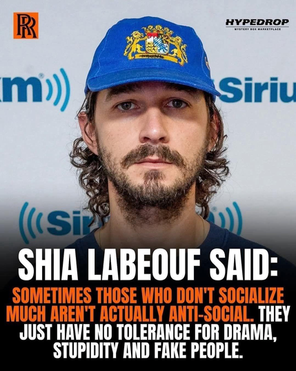 Actor Shia LaBeouf wearing a blue hat and standing in front of a SiriusXM backdrop. Text over the image reads:

“SHIA LABEOUF SAID: SOMETIMES THOSE WHO DON’T SOCIALIZE MUCH AREN’T ACTUALLY ANTI-SOCIAL. THEY JUST HAVE NO TOLERANCE FOR DRAMA, STUPIDITY AND FAKE PEOPLE.”

The design uses bold white and orange text against a dark background, giving it a motivational quote style often shared on social media.