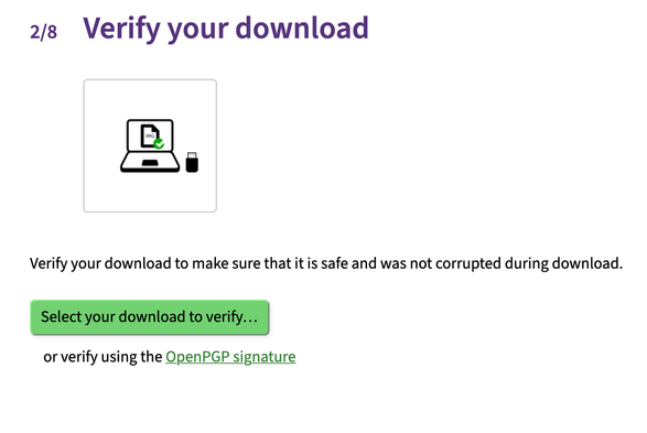 A screenshot with: 

"2/8 Verify your download"

"Verify your download to make sure that it is safe and was not corrupted during download."

A large green button that says "Select your download to verify..."

"or verify using the OpenPGP signature"