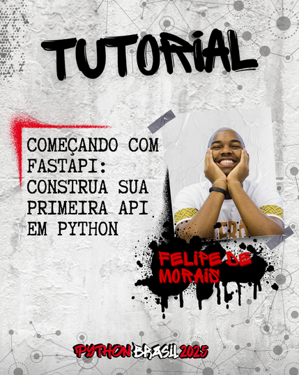 Fundo que mostra uma parede cinza, com alguns sinais de grafitti.
Desenhos parecidos com grafos nas bordas superior e inferior direita.
"Tutorial" escrito na parte superior, em uma fonte preta que simula tinta.
Uma canto feito para simular um spray vermelho que delimita o título:
"Começando com FastAPI: construa sua primeira API em Python" no lado esquerdo
Foto à direita de um homem preto, sorrindo, usando uma camiseta branca do afropython.
"Felipe de Morais", nome da pessoa ministrante, escrito em tinta vermelha sobre spray preto.

E a logo da Python Brasil 2025 em vermelho e preto na parte inferior.