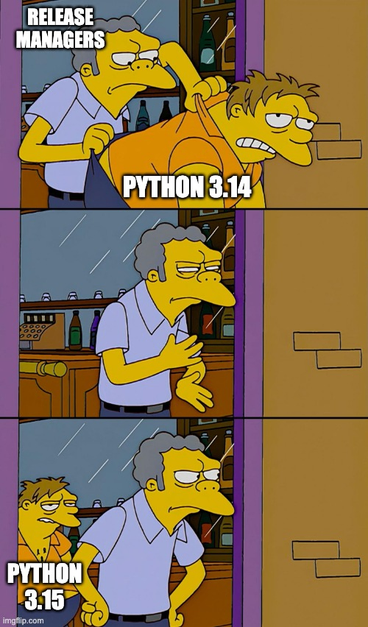 Simpsons meme: Moe Szyslak, labelled "RELEASE MANAGERS", throws out a Barney Gumble, labelled "PYTHON 3.14", and dusts his hands. But behind Moe has appeared another Barney, this time labelled "PYTHON 3.15".