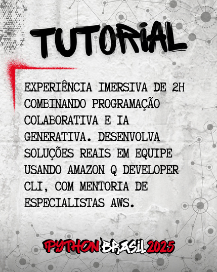 Fundo que mostra uma parede cinza, com alguns sinais de grafitti.
Desenhos parecidos com grafos nas bordas superior e inferior direita.
"Tutorial" escrito na parte superior, em uma fonte preta que simula tinta.
Uma canto feito para simular um spray vermelho que delimita o conteúdo:
"Experiência imersiva de 2h combinando programação colaborativa e IA generativa. Desenvolva soluções reais em equipe usando Amazon Q Developer CLI, com mentoria de especialistas AWS."
E a logo da Python Brasil 2025 em vermelho e preto na parte inferior