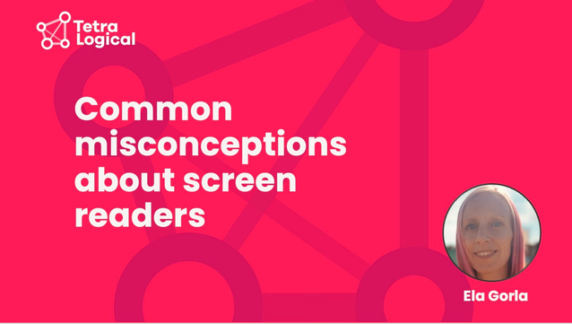 The title “Common misconceptions about screen readers” is overlaid on a pink background with the TetraLogical logo. Ela Gorla’s headshot sits above her name in a small circle on the bottom right hand side