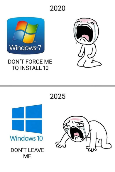 Microsoft Windows meme featuring two characters crying.

2020 - Windows 7
"Don't force me to install 10"

2025 - Windows 10
"Don't leave me"