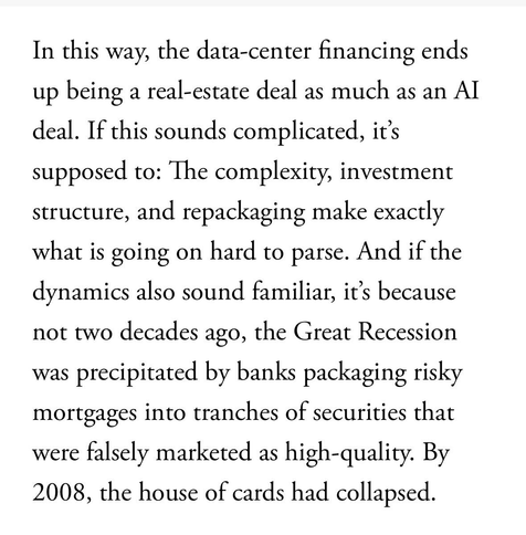 In this way, the data-center financing ends up being a real-estate deal as much as an Al deal. If this sounds complicated, it's supposed to: The complexity, investment structure, and repackaging make exactly what is going on hard to parse. And if the dynamics also sound familiar, it's because not two decades ago, the Great Recession was precipitated by banks packaging risky mortgages into tranches of securities that were falsely marketed as high-quality. By 2008, the house of cards had collapsed.