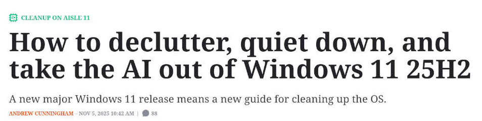 Ceanup on aisle 11
How to declutter, quiet down, and take the AI out of Windows 11 25H2

A new major Windows 11 release means a new guide for cleaning up the OS.
Andrew Cunningham – Nov 5, 2025 10:42 am |88 comments