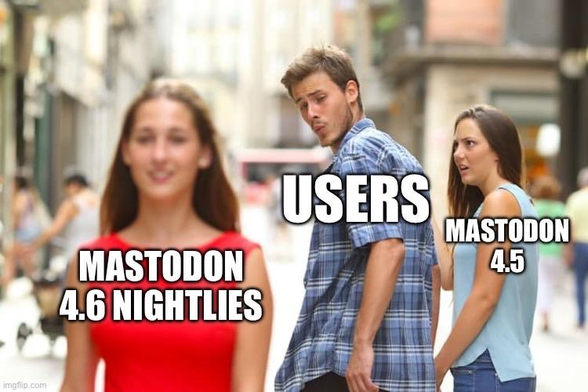 The distracted boyfriend meme. While holding hands with their partner (Mastodon 4.5) the users look over their shoulder at Mastodon 4.6 nightlies. Mastodon 4.5 is upset!