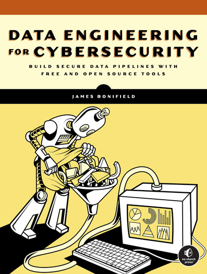 Book cover for Data Engineering for Cybersecurity: Build Secure Data Pipelines with Free and Open Source Tools by James Bonifield. The top portion features the title in large block letters, with “DATA ENGINEERING” in orange and black, “FOR” in smaller black text, and “CYBERSECURITY” in large black text. Below the subtitle appears in smaller black uppercase text. Beneath that is a black band with the author’s name in white.

The illustration shows a retro-style robot with a cylindrical head, one circular eye, and a panel of buttons on its chest. The robot holds a cloth bag and pours various geometric shapes—cubes, pyramids, cylinders, and prisms—into a large funnel. A hose runs from the funnel into a boxy desktop computer. The computer screen displays colorful data-style graphics: pie charts, bar charts, line plots, and geometric icons. A separate keyboard sits in front of the computer. The background is yellow with thick black outlines. In the bottom right corner is the No Starch Press logo