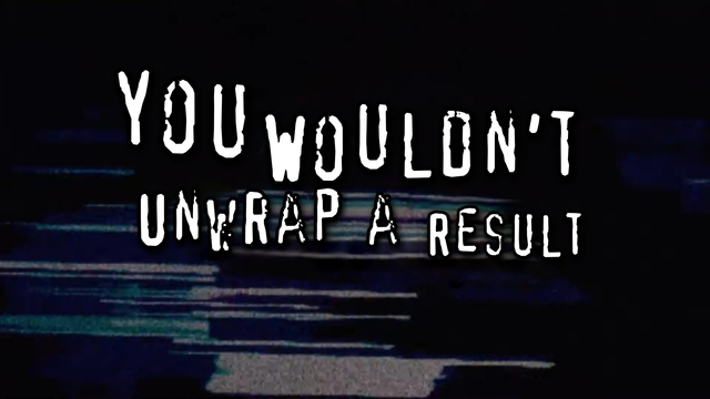 YOU WOULDN'T UNWRAP A RESULT, like the infamous "You wouldn't download a car" PSA that was broadcasted before movies in the 2000s.