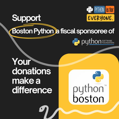 Graphic with the text "Support Boston Python, a Fiscal Sponsoree of the Python Software Foundation". The top right has the campaign branding of colored blocks that states "Python is for everyone." The bottom left has the text "Your donations make a difference" and the bottom right has an orange block of color with the a simple text logo that combines "Boston Python" with the classic Python logo.