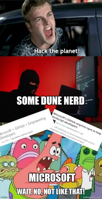 A three panel meme

Top - "Hack the planet" shouts a man being forced into a police car

Center - A hacker in a ski mask at a computer works. "Some dune nerd"

Bottom - "Wait, no not like that!" -Microsoft