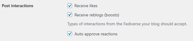 Post interactions	settings in ActivityPub (all are checked)

Receive likes

Receive reblogs (boosts)

Types of interactions from the Fediverse your blog should accept.

Auto approve reactions