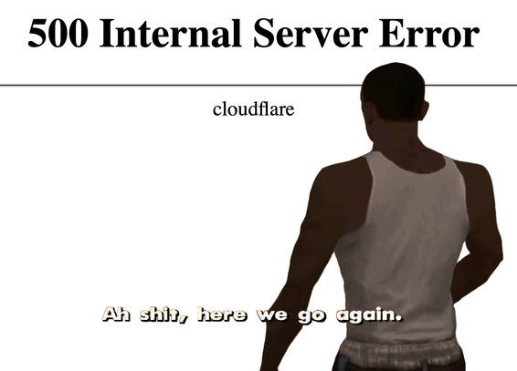 Meme of CJ From Grand Theft Auto: San Andreas walking towards a Cloudflare 500 Internal Server Error screen and saying "Ah shit, here we go again."