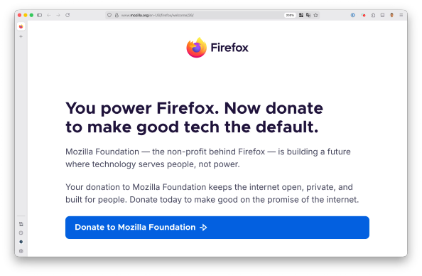 Screenshot of Firefox welcome tab. Text: You power Firefox. Now donate to make good tech the default. Mozilla Foundation — the non-profit behind Firefox — is building a future where technology serves people, not power. Your donation to Mozilla Foundation keeps the internet open, private, and built for people. Donate today to make good on the promise of the internet.

Button: Donate to Mozilla Foundation
