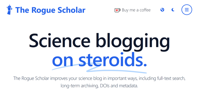 Screenshot showing The Rogue Scholar logo. The text in larger font says "Science blogging on steroids". Below it, in smaller font, it says "The Rogue Scholar improves your science blog in important ways, including full-text search, long-term archiving, DOIs and metadata."
