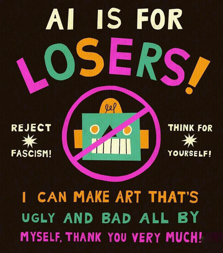 Une affiche très colorée sur fond noir avec un robot barré d’un signe interdit

"AI is for losers !"

"I can make art that’s
ugly and bad all by
myself. thank you very much«