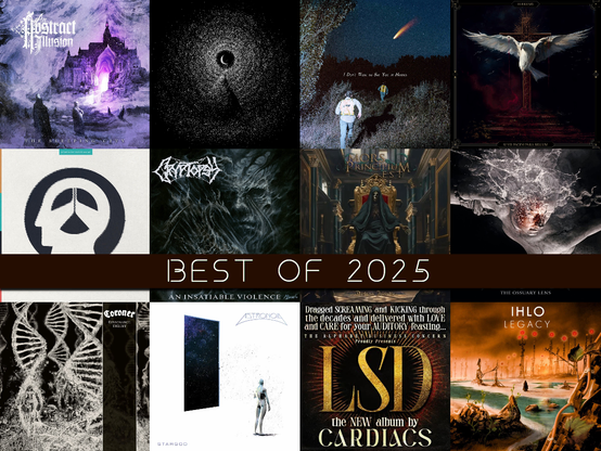 My Top 12 of 2025:
1. Abstract Illusion - The Sleeping City
2. Callous Daoboys - I Don't Want to See You in Heaven
3. Hæresis - Si Vis Pacem Para Bellum
4. Between the Buried and Me - The Blue Nowhere
5. Cryptopsy - An Insatiable Violence
6. Mors Principium Est - Darkness Invisible
7. Allegaeon - The Ossuary Lens
8. Coroner - Dissonance Theory
9. Astronoid - Stargod
10. The Cardiacs - LSD
11. Unreqvuited - A Pathway to the Moon
12. IHLO - Legacy
13. When Your Mom Put On Hells  - She Struck Oil