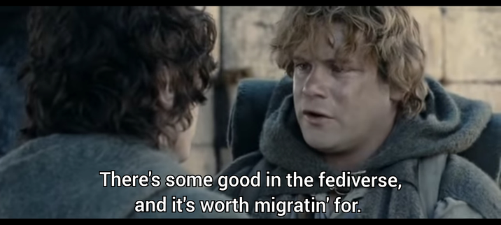 Still from Lord of the rings with Sam telling Frodo: "there's some good in the fediverse, and it's worth miratin' for.