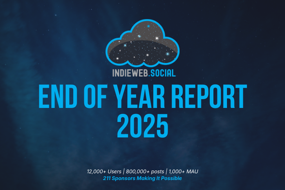 A graphic reading: "End of year report 2026. 12,000+ Users | 800,000+ posts | 1,000+ MAU. 211 Sponsors Making It Possible"

It shows the indieweb.social logo on a background of a stars.