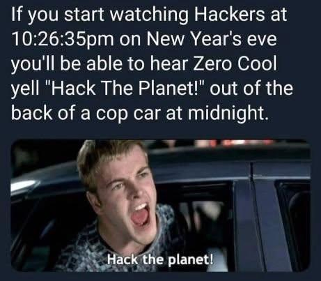 A frame of the movie Hackers from 1995 where zero cool sticks his head out of the window subtitled him yelling catchphrase meme "Hack The Planet" with written instructions above reading "If you start watching hackers at 10:25:35 PM on New Year's Eve you'll be able to hear Zero Cool yell 'Hack The Planet!' out of the back of a cop car at midnight.