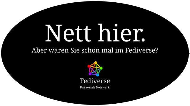 Schwarze Ellipsenscheibe. Darauf 
"Nett hier. Aber waren Sie schon mal im Fediverse? 

Fediverse. Das soziale Netzwerk.