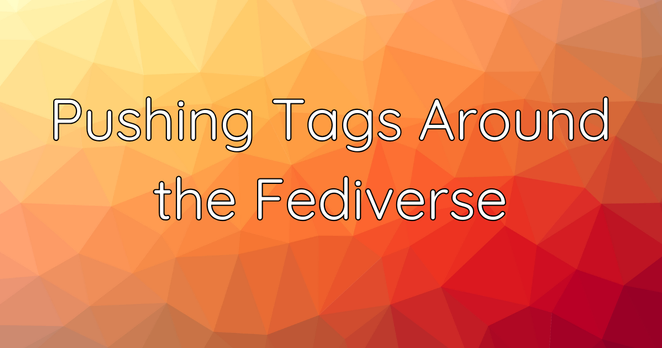 Orange gradient background, with the words "Pushing Tags Around the Fediverse" in white.