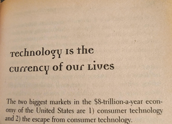 From 'high tech high touch', Naisbitt, 1999. The text:

Title: technology is the currency of our lives.

The two biggest markets in the $8-trillion-a-year economy of the United States are 1) consumer technology and 2) the escape from consumer technology.